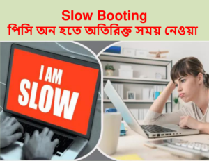 Slow Booting (পিসি অন হতে অতিরিক্ত সময় নেওয়া)